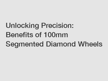 Unlocking Precision: Benefits of 100mm Segmented Diamond Wheels