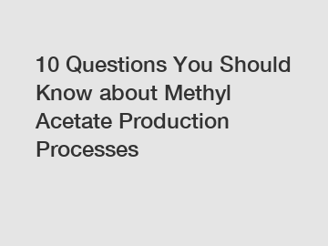 10 Questions You Should Know about Methyl Acetate Production Processes