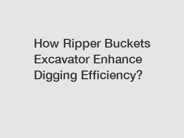 How Ripper Buckets Excavator Enhance Digging Efficiency?