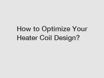 How to Optimize Your Heater Coil Design?