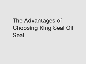 The Advantages of Choosing King Seal Oil Seal