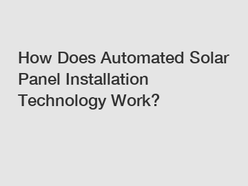 How Does Automated Solar Panel Installation Technology Work?