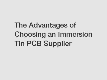 The Advantages of Choosing an Immersion Tin PCB Supplier