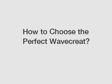 How to Choose the Perfect Wavecreat?