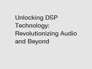 Unlocking DSP Technology: Revolutionizing Audio and Beyond