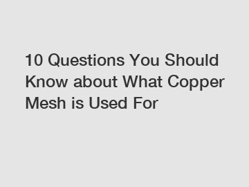 10 Questions You Should Know about What Copper Mesh is Used For