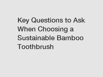 Key Questions to Ask When Choosing a Sustainable Bamboo Toothbrush