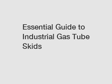 Essential Guide to Industrial Gas Tube Skids