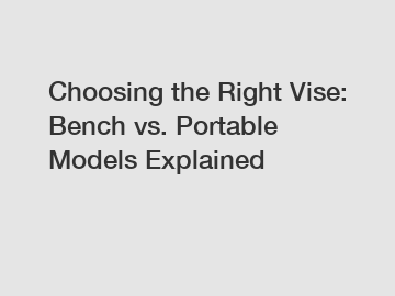 Choosing the Right Vise: Bench vs. Portable Models Explained