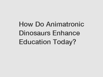 How Do Animatronic Dinosaurs Enhance Education Today?