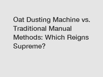 Oat Dusting Machine vs. Traditional Manual Methods: Which Reigns Supreme?