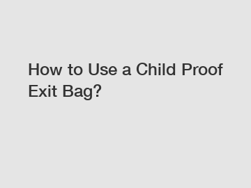 How to Use a Child Proof Exit Bag?