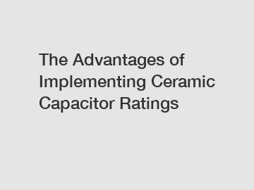 The Advantages of Implementing Ceramic Capacitor Ratings