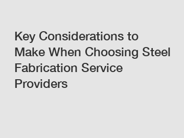 Key Considerations to Make When Choosing Steel Fabrication Service Providers