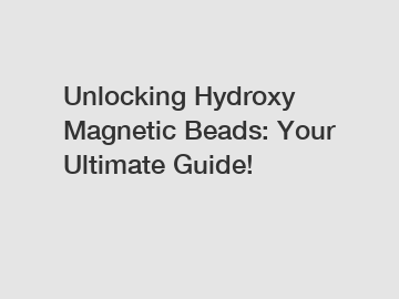 Unlocking Hydroxy Magnetic Beads: Your Ultimate Guide!