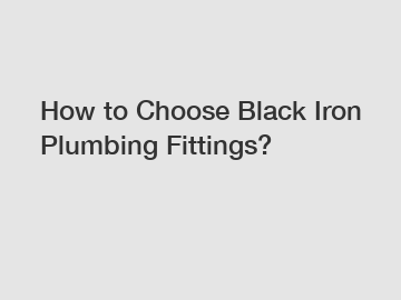 How to Choose Black Iron Plumbing Fittings?