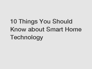 10 Things You Should Know about Smart Home Technology