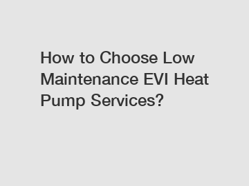 How to Choose Low Maintenance EVI Heat Pump Services?