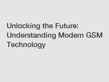 Unlocking the Future: Understanding Modern GSM Technology