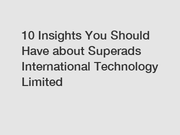 10 Insights You Should Have about Superads International Technology Limited