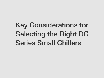 Key Considerations for Selecting the Right DC Series Small Chillers