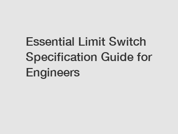 Essential Limit Switch Specification Guide for Engineers