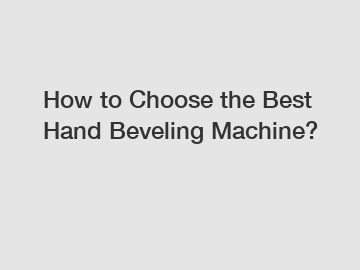 How to Choose the Best Hand Beveling Machine?