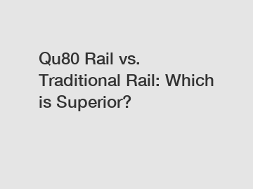 Qu80 Rail vs. Traditional Rail: Which is Superior?
