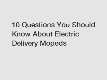 10 Questions You Should Know About Electric Delivery Mopeds