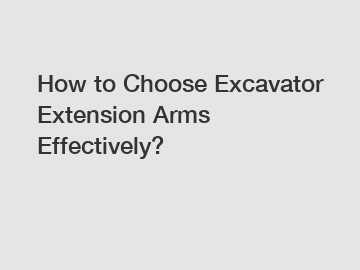How to Choose Excavator Extension Arms Effectively?