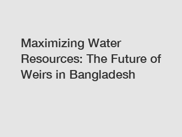 Maximizing Water Resources: The Future of Weirs in Bangladesh