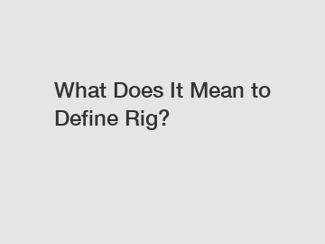 What Does It Mean to Define Rig?
