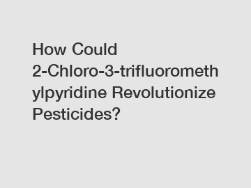 How Could 2-Chloro-3-trifluoromethylpyridine Revolutionize Pesticides?
