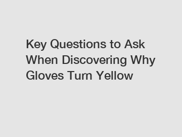 Key Questions to Ask When Discovering Why Gloves Turn Yellow