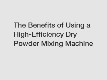 The Benefits of Using a High-Efficiency Dry Powder Mixing Machine