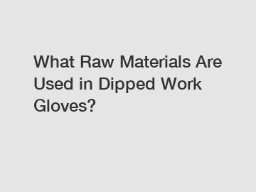 What Raw Materials Are Used in Dipped Work Gloves?