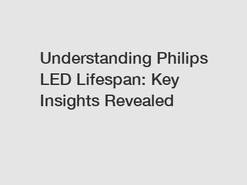 Understanding Philips LED Lifespan: Key Insights Revealed