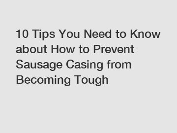 10 Tips You Need to Know about How to Prevent Sausage Casing from Becoming Tough