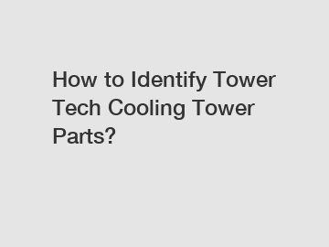 How to Identify Tower Tech Cooling Tower Parts?