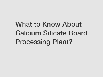 What to Know About Calcium Silicate Board Processing Plant?