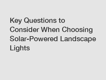 Key Questions to Consider When Choosing Solar-Powered Landscape Lights