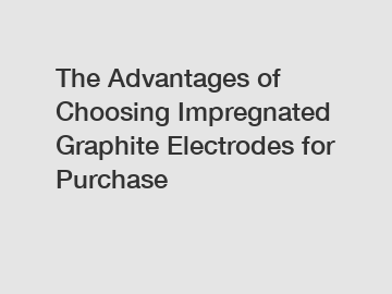 The Advantages of Choosing Impregnated Graphite Electrodes for Purchase