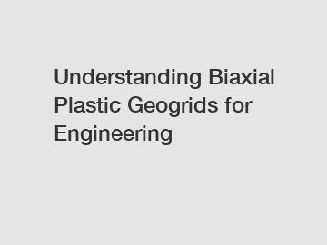 Understanding Biaxial Plastic Geogrids for Engineering