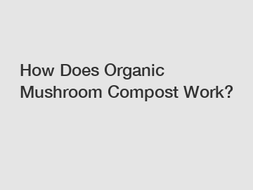 How Does Organic Mushroom Compost Work?