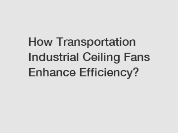 How Transportation Industrial Ceiling Fans Enhance Efficiency?