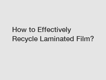 How to Effectively Recycle Laminated Film?