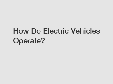 How Do Electric Vehicles Operate?