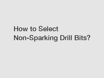 How to Select Non-Sparking Drill Bits?