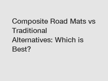 Composite Road Mats vs Traditional Alternatives: Which is Best?