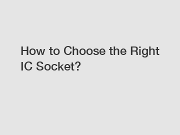 How to Choose the Right IC Socket?